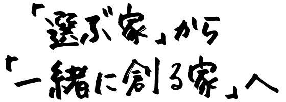 「選ぶ家」から「一緒に創る家」へ